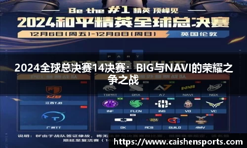 2024全球总决赛14决赛：BIG与NAVI的荣耀之争之战
