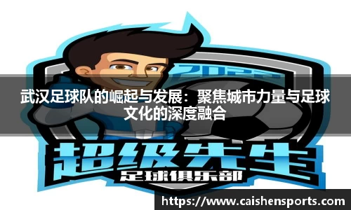 武汉足球队的崛起与发展：聚焦城市力量与足球文化的深度融合