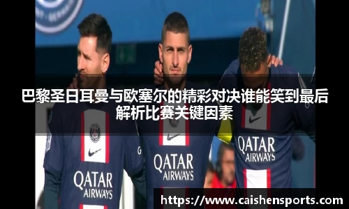 巴黎圣日耳曼与欧塞尔的精彩对决谁能笑到最后解析比赛关键因素