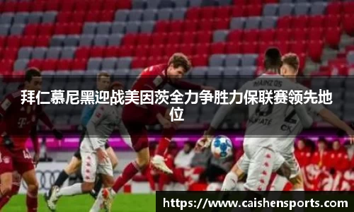 拜仁慕尼黑迎战美因茨全力争胜力保联赛领先地位